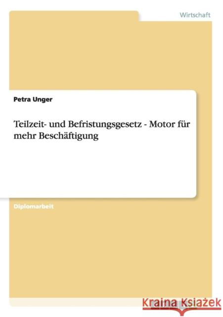 Teilzeit- und Befristungsgesetz - Motor für mehr Beschäftigung Unger, Petra 9783638789479 Grin Verlag