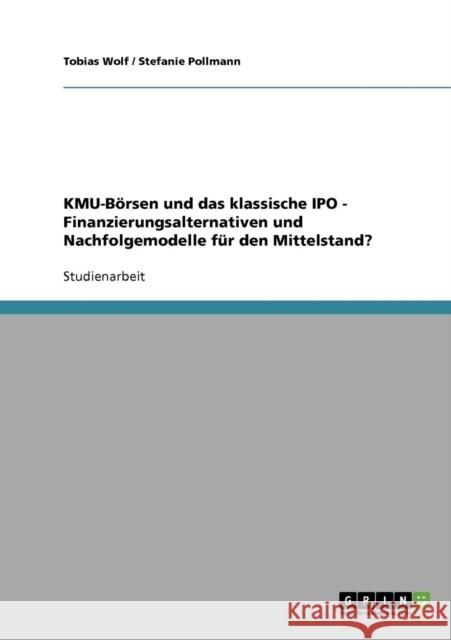 KMU-Börsen und das klassische IPO. Finanzierungsalternativen und Nachfolgemodelle für den Mittelstand? Wolf, Tobias 9783638790222