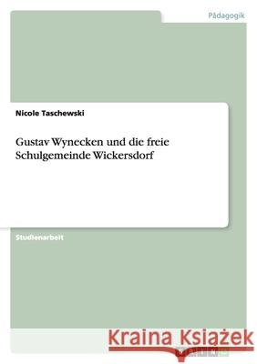 Gustav Wynecken und die freie Schulgemeinde Wickersdorf Nicole Taschewski 9783638790291 Grin Verlag
