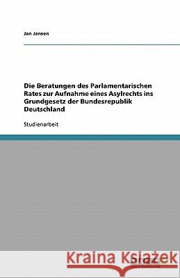 Die Beratungen des Parlamentarischen Rates zur Aufnahme eines Asylrechts ins Grundgesetz der Bundesrepublik Deutschland Jan Jansen 9783638790307 Grin Verlag