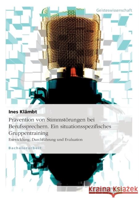 Prävention von Stimmstörungen bei Berufssprechern. Ein situationsspezifisches Gruppentraining: Entwicklung, Durchführung und Evaluation Klämbt, Ines 9783638790628