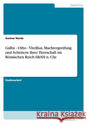 Galba - Otho - Vitellius. Machtergreifung und Scheitern ihrer Herrschaft im Römischen Reich 68/69 n. Chr. Gunnar Norda 9783638790772 Grin Verlag