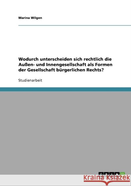 Wodurch unterscheiden sich rechtlich die Außen- und Innengesellschaft als Formen der Gesellschaft bürgerlichen Rechts? Wilgen, Marina 9783638791014