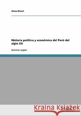 Historia política y económica del Perú del siglo XX Alexa Wissel 9783638791175 Grin Verlag