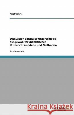 Diskussion zentraler Unterschiede ausgewählter didaktischer Unterrichtsmodelle und Methoden Josef Galert 9783638791700