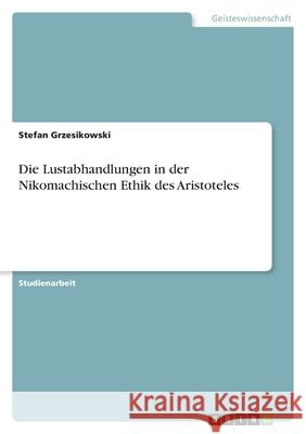 Die Lustabhandlungen in der Nikomachischen Ethik des Aristoteles Stefan Grzesikowski 9783638792769 Grin Verlag