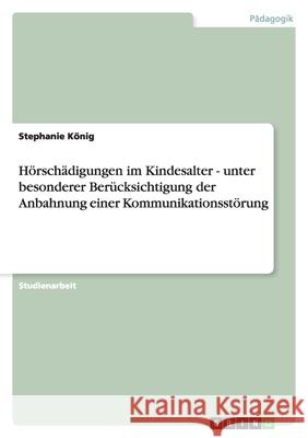 Hörschädigungen im Kindesalter - unter besonderer Berücksichtigung der Anbahnung einer Kommunikationsstörung Stephanie Konig 9783638793001 Grin Verlag