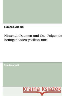 Nintendo-Daumen und Co. - Folgen des heutigen Videospielkonsums Sulzbach, Susann   9783638793438