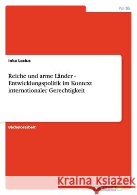 Reiche und arme Länder - Entwicklungspolitik im Kontext internationaler Gerechtigkeit Inka Lezius 9783638794039 Grin Verlag