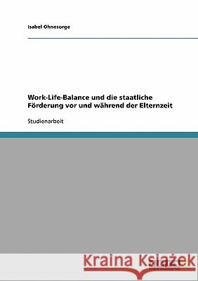 Work-Life-Balance und die staatliche Förderung vor und während der Elternzeit Isabel Ohnesorge 9783638794572 Grin Verlag