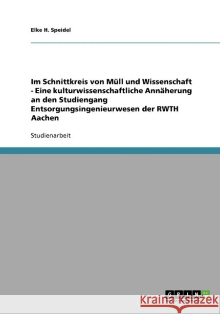 Im Schnittkreis von Müll und Wissenschaft - Eine kulturwissenschaftliche Annäherung an den Studiengang Entsorgungsingenieurwesen der RWTH Aachen Speidel, Elke H. 9783638794718 Grin Verlag