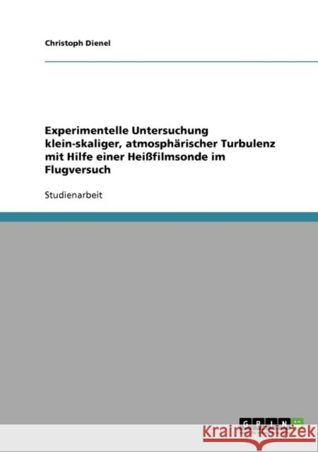 Experimentelle Untersuchung klein-skaliger, atmosphärischer Turbulenz mit Hilfe einer Heißfilmsonde im Flugversuch Dienel, Christoph 9783638794725