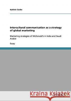 Intercultural communication as a strategy of global marketing: Marketing strategies of McDonald's in India and Saudi Arabia Gerbe, Kathrin 9783638795364 Grin Verlag