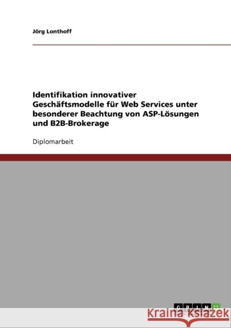 Identifikation innovativer Geschäftsmodelle für Web Services unter besonderer Beachtung von ASP-Lösungen und B2B-Brokerage Lonthoff, Jörg 9783638795654