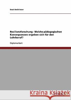 Resilienzforschung. Pädagogische Konsequenzen für den Lehrberuf Hochrieser, Beat 9783638795814