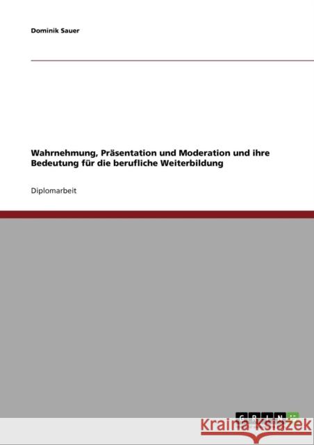 Wahrnehmung, Präsentation und Moderation und ihre Bedeutung für die berufliche Weiterbildung Sauer, Dominik 9783638796040 Grin Verlag