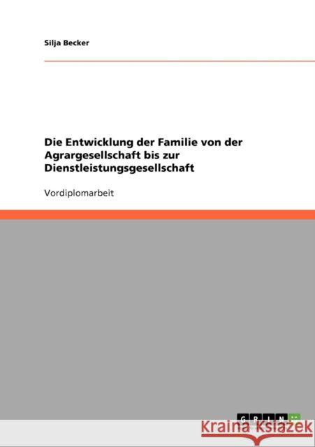 Die Entwicklung der Familie von der Agrargesellschaft bis zur Dienstleistungsgesellschaft Becker, Silja   9783638797306