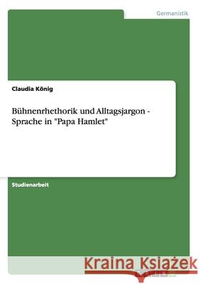 Bühnenrhethorik und Alltagsjargon - Sprache in Papa Hamlet König, Claudia 9783638797610 Grin Verlag