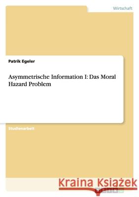 Asymmetrische Information I: Das Moral Hazard Problem Patrik Egeler 9783638799133