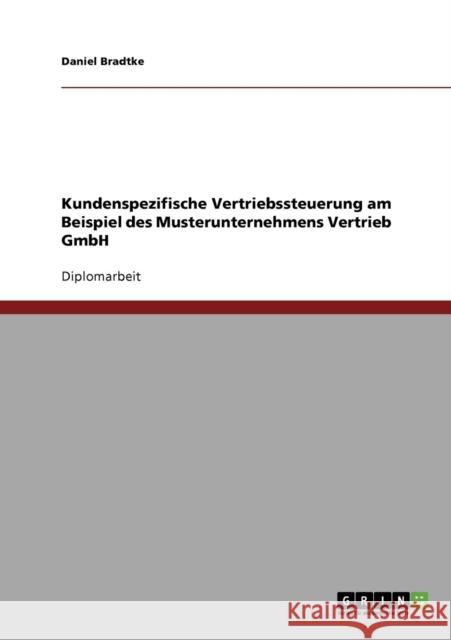 Kundenspezifische Vertriebssteuerung. Kundenorientierung in ganzheitlichen Ansätzen: Am Beispiel des Musterunternehmens Vertrieb GmbH Bradtke, Daniel 9783638802604