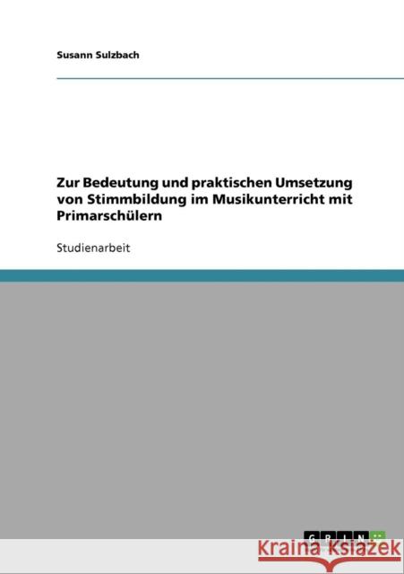 Zur Bedeutung und praktischen Umsetzung von Stimmbildung im Musikunterricht mit Primarschülern Sulzbach, Susann 9783638803076 Grin Verlag