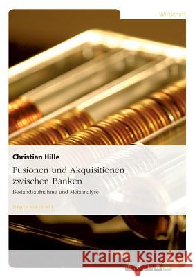 Fusionen und Akquisitionen zwischen Banken: Bestandsaufnahme und Metaanalyse Hille, Christian 9783638803632 Grin Verlag