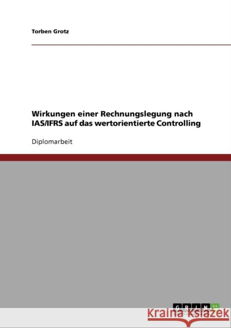 Wirkungen einer Rechnungslegung nach IAS/IFRS auf das wertorientierte Controlling Torben Grotz 9783638803731