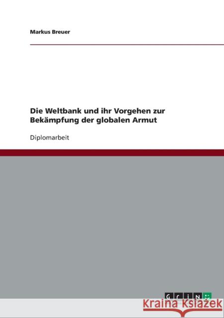 Die Weltbank und ihr Vorgehen zur Bekämpfung der globalen Armut Breuer, Markus 9783638803786