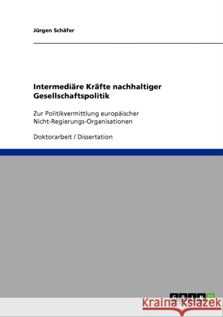 Intermediäre Kräfte nachhaltiger Gesellschaftspolitik: Zur Politikvermittlung europäischer Nicht-Regierungs-Organisationen Schäfer, Jürgen 9783638803823