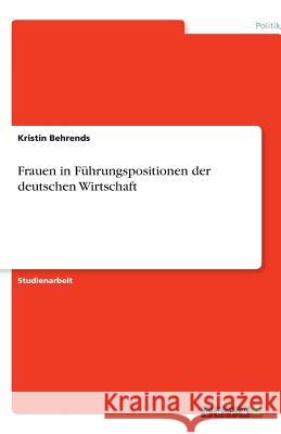 Frauen in Führungspositionen der deutschen Wirtschaft Kristin Behrends 9783638805872 Grin Verlag