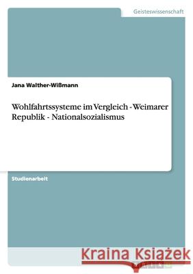 Wohlfahrtssysteme im Vergleich - Weimarer Republik - Nationalsozialismus Jana Walther-Wissmann 9783638805889