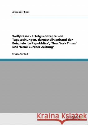 Weltpresse - Erfolgskonzepte von Tageszeitungen, dargestellt anhand der Beispiele 'La Repubblica', 'New York Times' und 'Neue Zürcher Zeitung' Alexander Bock 9783638806152