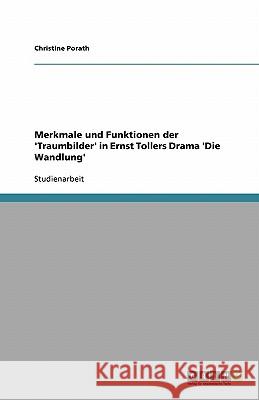 Merkmale und Funktionen der 'Traumbilder' in Ernst Tollers Drama 'Die Wandlung' Christine Porath 9783638806930 Grin Verlag