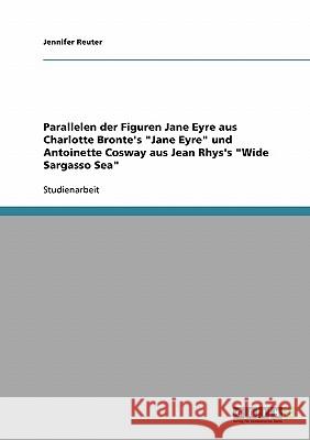 Parallelen der Figuren Jane Eyre aus Charlotte Bronte's Jane Eyre und Antoinette Cosway aus Jean Rhys's Wide Sargasso Sea Reuter, Jennifer 9783638807425 Grin Verlag
