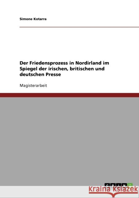 Der Friedensprozess in Nordirland im Spiegel der irischen, britischen und deutschen Presse Simone Kotarra 9783638807746 Grin Verlag