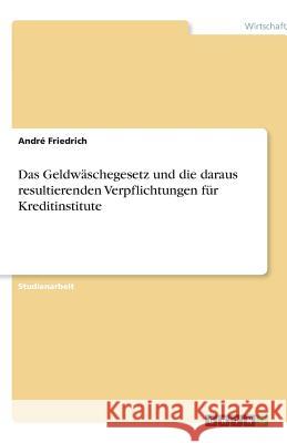 Das Geldwäschegesetz und die daraus resultierenden Verpflichtungen für Kreditinstitute Andre Friedrich 9783638809634 Grin Verlag