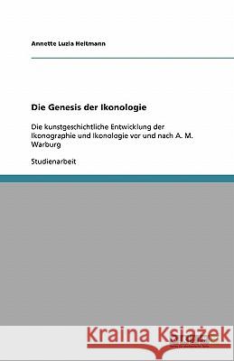 Die Genesis der Ikonologie: Die kunstgeschichtliche Entwicklung der Ikonographie und Ikonologie vor und nach A. M. Warburg Heitmann, Annette Luzia 9783638810029 Grin Verlag