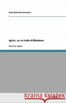 Igitur, ou la Folie d'Elbehnon Anna-Katharina Seemann 9783638810463