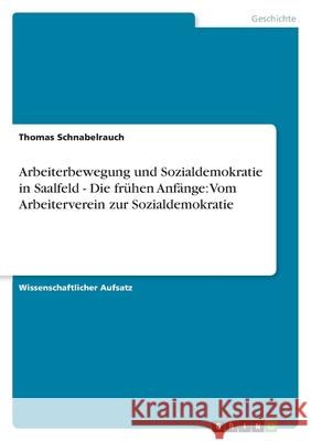 Arbeiterbewegung und Sozialdemokratie in Saalfeld - Die frühen Anfänge: Vom Arbeiterverein zur Sozialdemokratie Thomas Schnabelrauch 9783638810487 Grin Verlag