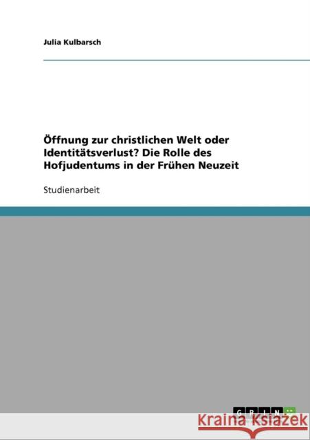 Öffnung zur christlichen Welt oder Identitätsverlust? Die Rolle des Hofjudentums in der Frühen Neuzeit Kulbarsch, Julia 9783638810623