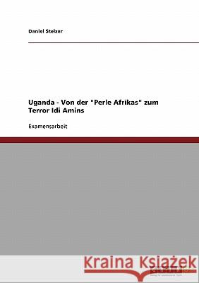 Uganda: Von der Perle Afrikas zum Terror Idi Amins Stelzer, Daniel 9783638811095 Grin Verlag
