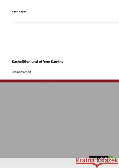 Entwicklung und Geschichte der Kachelöfen und offene Kamine Nagel, Hans 9783638811101 Grin Verlag