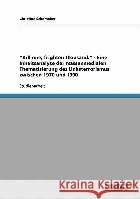 Kill one, frighten thousand. - Eine Inhaltsanalyse der massenmedialen Thematisierung des Linksterrorismus zwischen 1970 und 1990 Schomaker, Christine 9783638813778