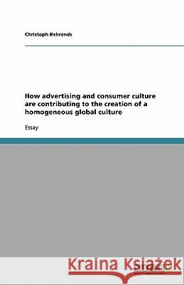 How advertising and consumer culture are contributing to the creation of a homogeneous global culture Christoph Behrends 9783638814133