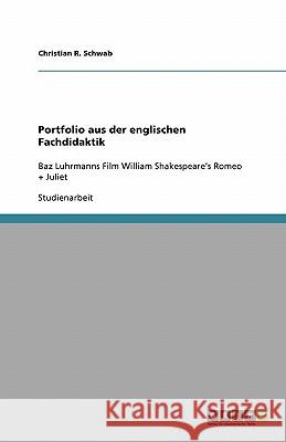 Portfolio aus der englischen Fachdidaktik : Baz Luhrmanns Film William Shakespeare's Romeo + Juliet Christian R. Schwab 9783638814416