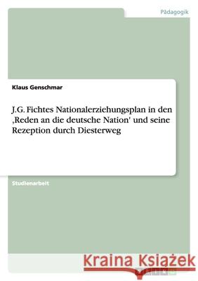 J.G. Fichtes Nationalerziehungsplan in den ,Reden an die deutsche Nation' und seine Rezeption durch Diesterweg Klaus Genschmar 9783638814614 Grin Verlag