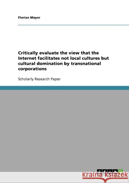 Critically evaluate the view that the Internet facilitates not local cultures but cultural domination by transnational corporations Florian Mayer 9783638815826 Grin Verlag