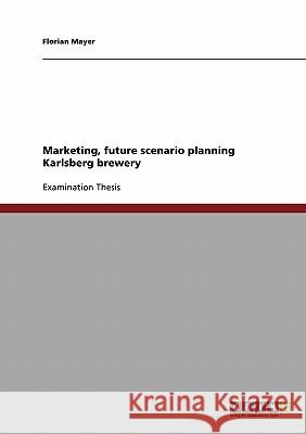 Marketing, future scenario planning Karlsberg brewery Mayer, Florian 9783638815864 Grin Verlag