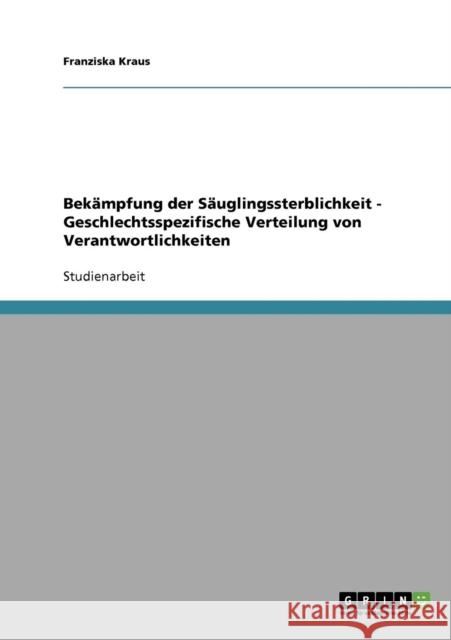 Bekämpfung der Säuglingssterblichkeit - Geschlechtsspezifische Verteilung von Verantwortlichkeiten Kraus, Franziska 9783638818162 Grin Verlag