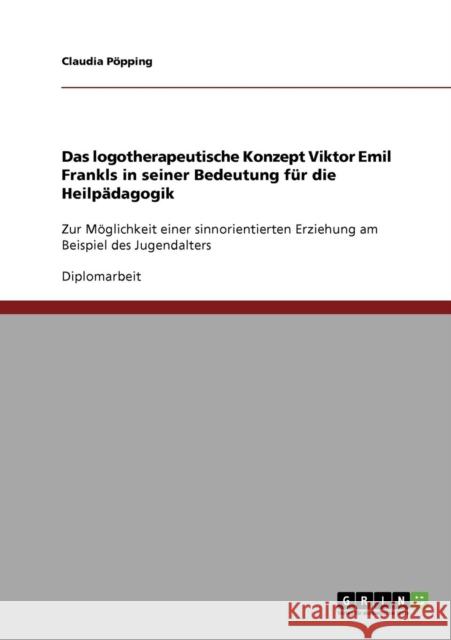 Das logotherapeutische Konzept Viktor Emil Frankls in seiner Bedeutung für die Heilpädagogik: Zur Möglichkeit einer sinnorientierten Erziehung am Beis Pöpping, Claudia 9783638820585 Grin Verlag